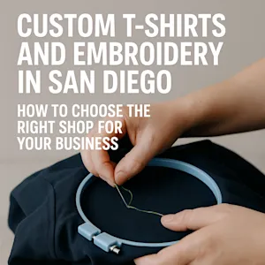 Custom T-Shirts and Embroidery in San Diego: How to Choose the Right Shop for Your Business